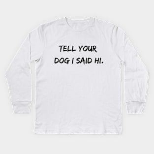 Tell Your Dog I Said Hi Kids Long Sleeve T-Shirt